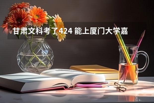 甘肃文科考了424 能上厦门大学嘉庚学院吗 历年录取线差值大概多少