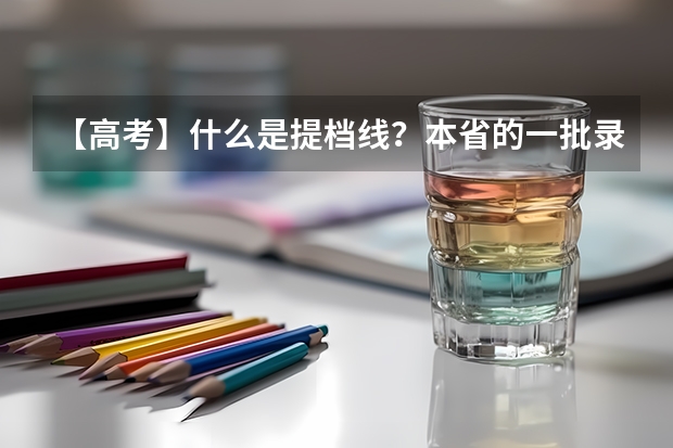 【高考】什么是提档线？本省的一批录取线是报考什么的分数线？