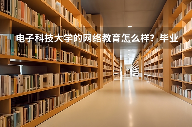 电子科技大学的网络教育怎么样？毕业证是国家认可的吗？含金量怎么样？社会认可吗？教学质量怎么样？