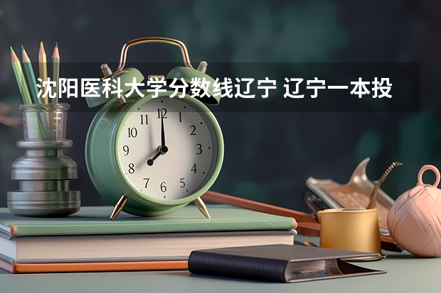 沈阳医科大学分数线辽宁 辽宁一本投档线