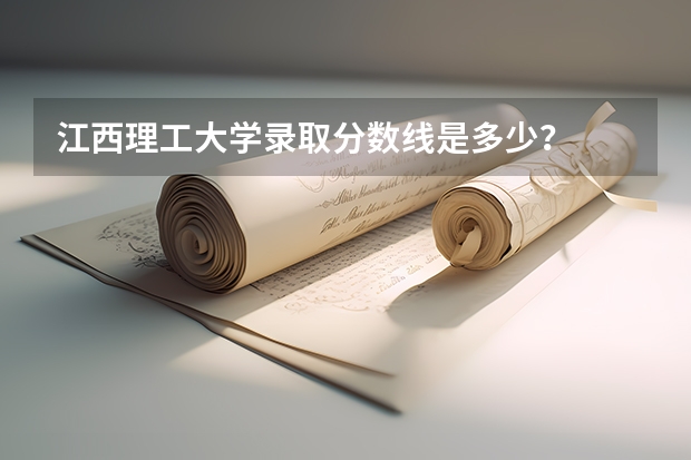 江西理工大学录取分数线是多少？