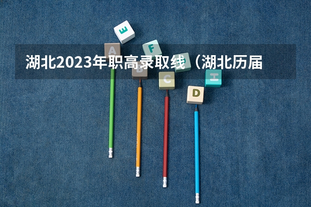 湖北2023年职高录取线（湖北历届高考分数线）