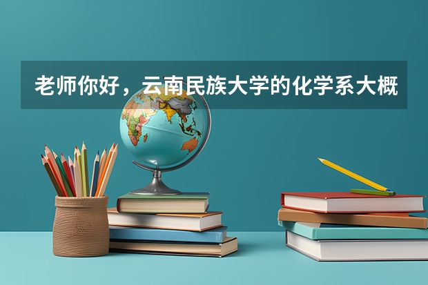 老师你好，云南民族大学的化学系大概在什么分数线录取？