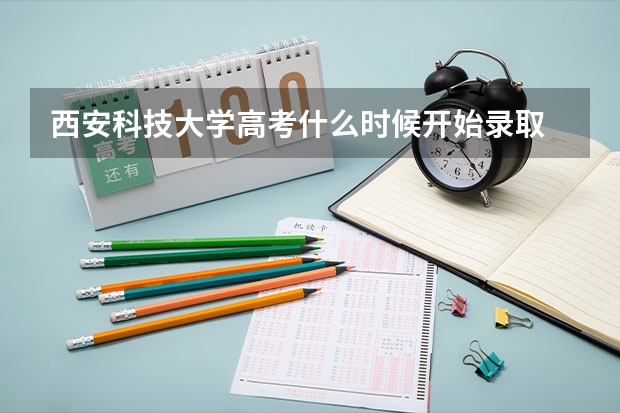 西安科技大学高考什么时候开始录取