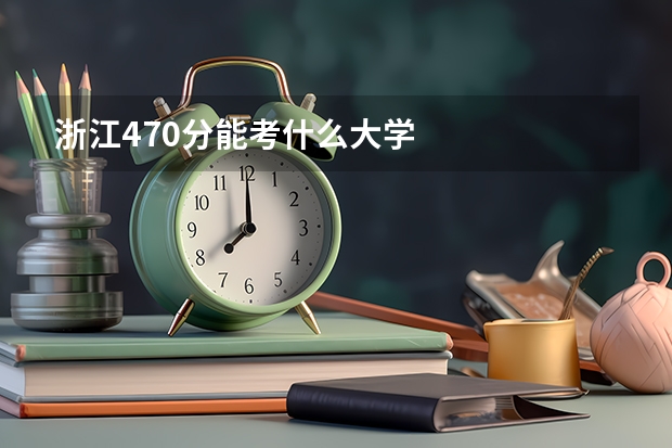 浙江470分能考什么大学