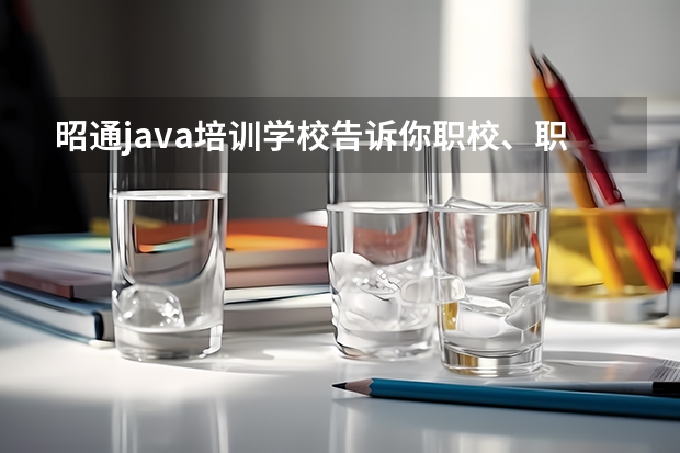 昭通java培训学校告诉你职校、职高、技校、中专、五年一贯制如何选？