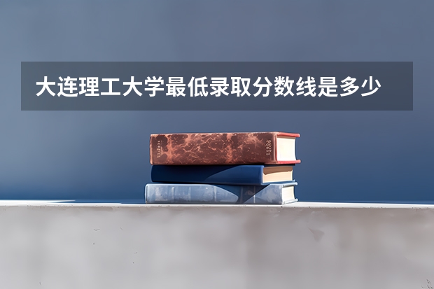 大连理工大学最低录取分数线是多少