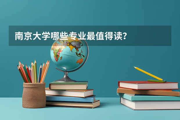 南京大学哪些专业最值得读？