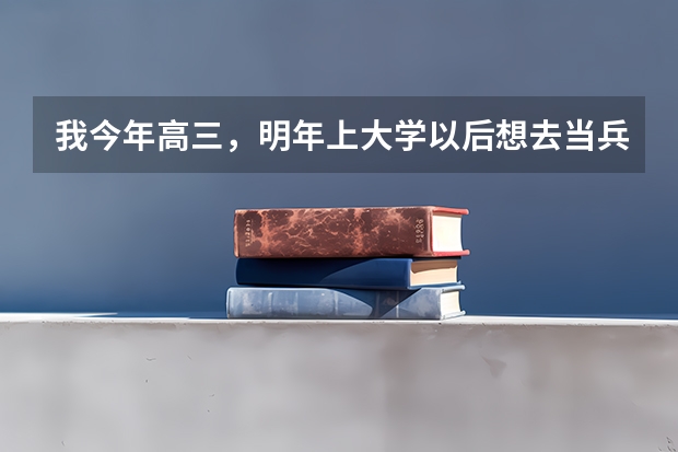 我今年高三，明年上大学以后想去当兵，大几当兵好啊？（中北大学入学在学校军训还是部队啊？？）