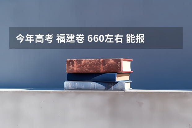 今年高考 福建卷 660左右 能报什么学校？