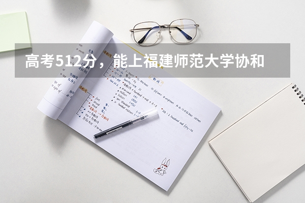 高考512分，能上福建师范大学协和学院广告学专业吗？