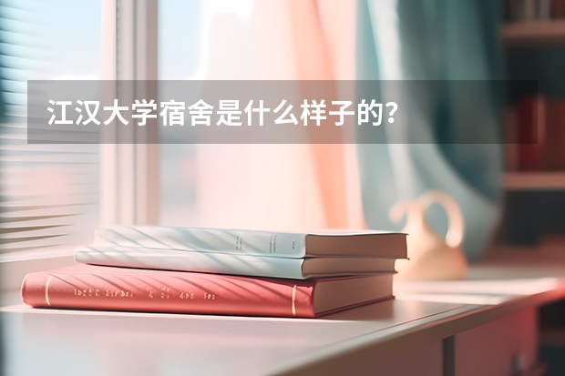 江汉大学宿舍是什么样子的？