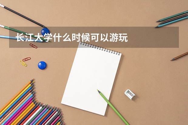 长江大学什么时候可以游玩