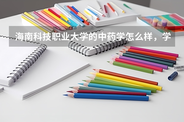 海南科技职业大学的中药学怎么样，学校怎么样