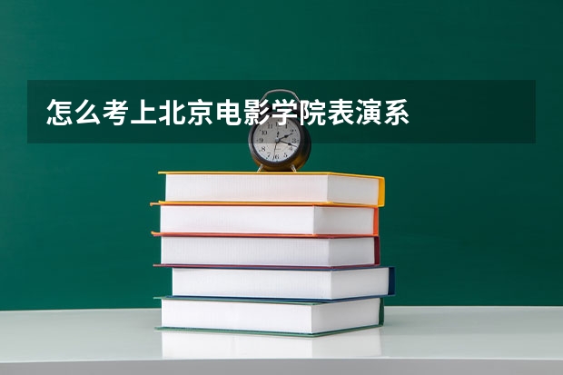 怎么考上北京电影学院表演系