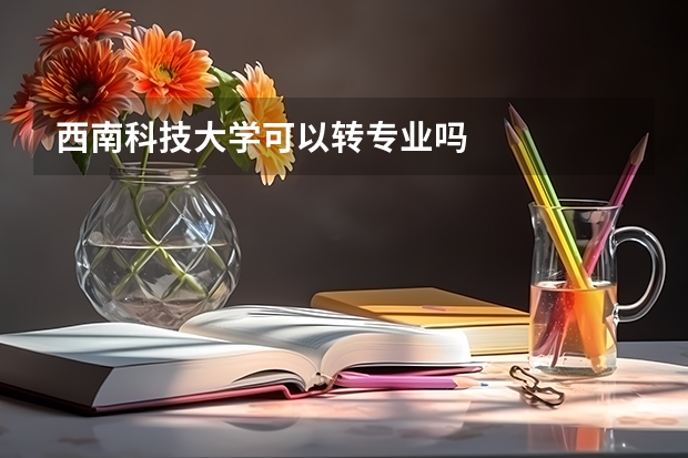 西南科技大学可以转专业吗