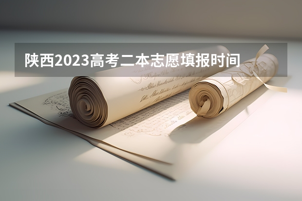 陕西2023高考二本志愿填报时间 陕西二本填报志愿时间和截止时间