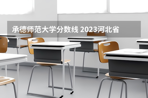 承德师范大学分数线 2023河北省大学录取分数线