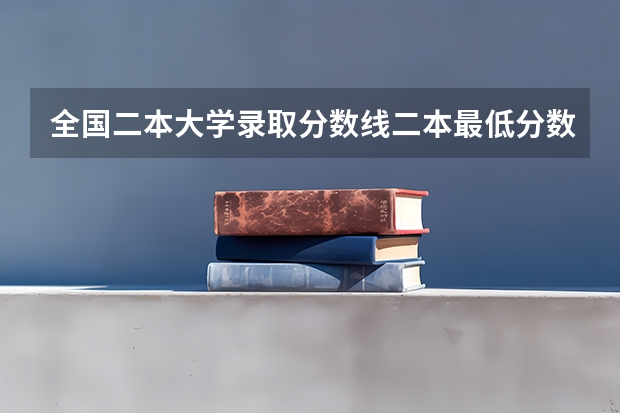 全国二本大学录取分数线二本最低分数线（多省含文理科）（低分二本大学排名及分数线）