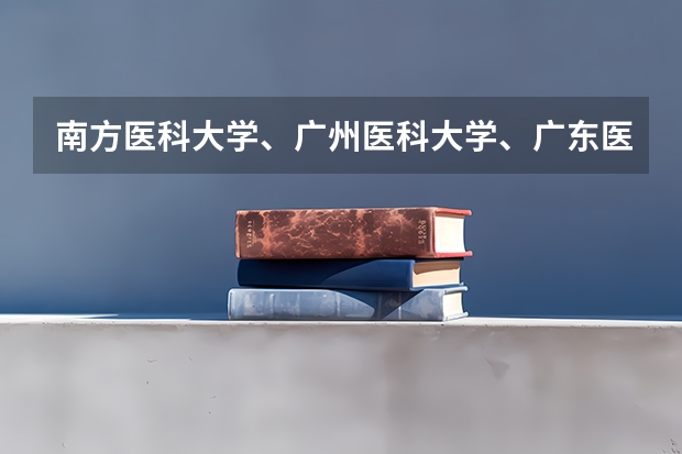 南方医科大学、广州医科大学、广东医科大学是否有从属关系？谁的实力最强？ 广东医科大学分数线