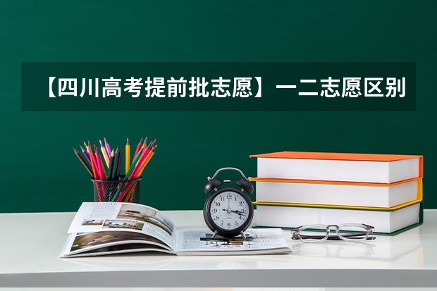 【四川高考提前批志愿】一二志愿区别，急！！！ 今年全国各省的高考志愿填报时间是几号？