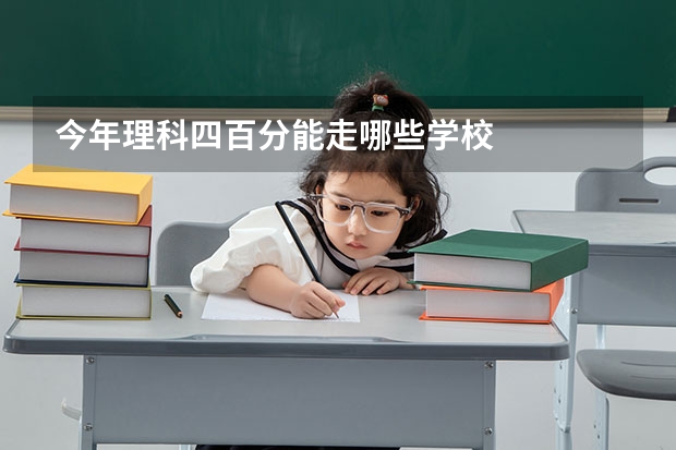 今年理科四百分能走哪些学校