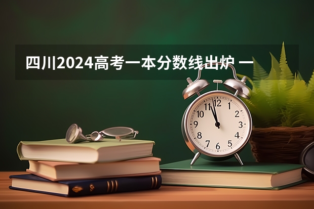 四川2024高考一本分数线出炉 一本分数线汇总【最新】 四川历年高考二本分数线