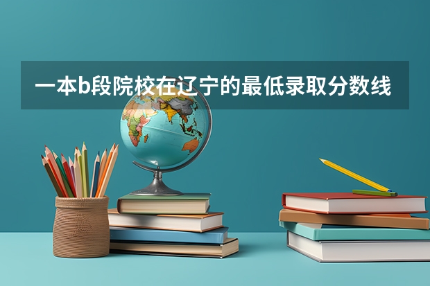 一本b段院校在辽宁的最低录取分数线（安徽各大学09年录取分数线）