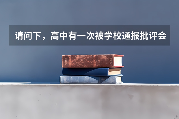 请问下，高中有一次被学校通报批评会被记入档案吗？高考报名可有影响？