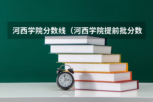 河西学院分数线（河西学院提前批分数线）