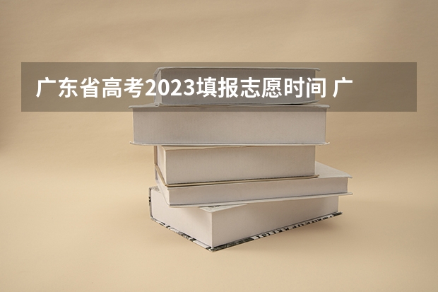 广东省高考2023填报志愿时间 广东高考录取结果的时间