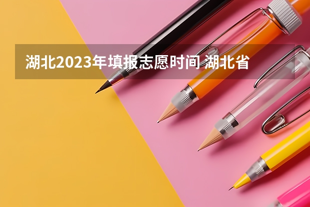 湖北2023年填报志愿时间 湖北省高考填志愿是几号