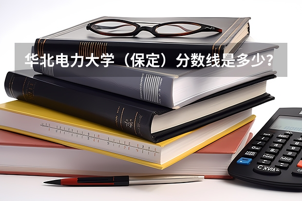 华北电力大学（保定）分数线是多少？