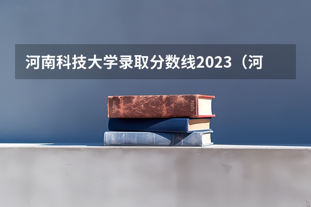 河南科技大学录取分数线2023（河南科技大学录取分数线）