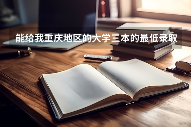 能给我重庆地区的大学三本的最低录取分数线吗？