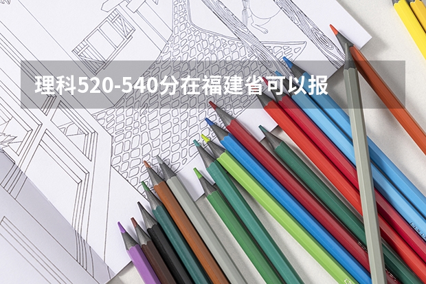 理科520-540分在福建省可以报本二什么学校