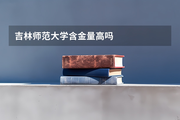 吉林师范大学含金量高吗