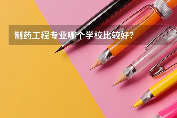 制药工程专业哪个学校比较好？