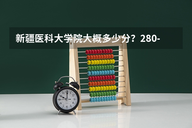 新疆医科大学院大概多少分？280-290能上么？