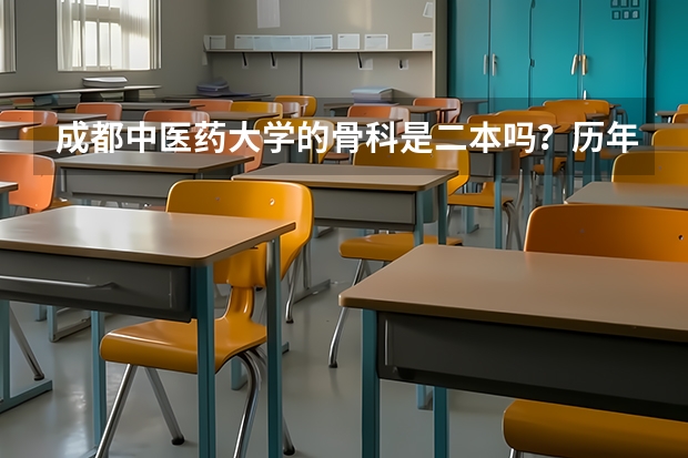 成都中医药大学的骨科是二本吗？历年的录取分数是多少？