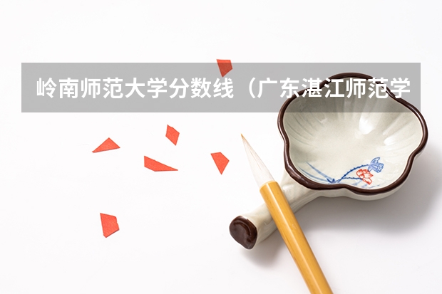 岭南师范大学分数线（广东湛江师范学院录取分数线）