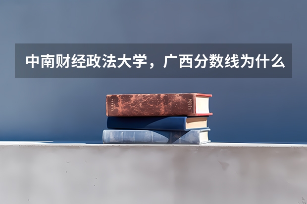 中南财经政法大学，广西分数线为什么较往年偏低