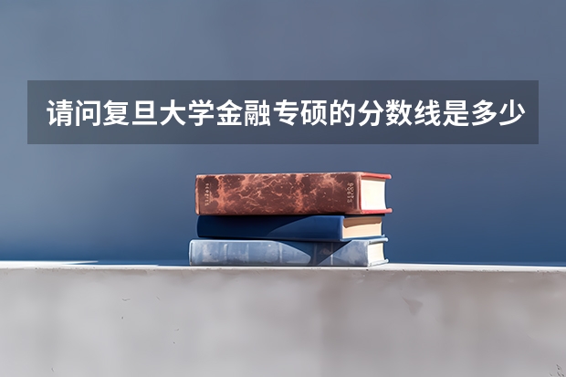 请问复旦大学金融专硕的分数线是多少？