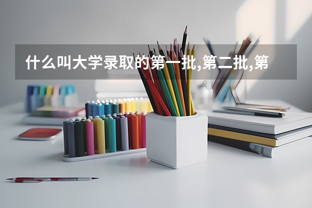 什么叫大学录取的第一批,第二批,第三批?