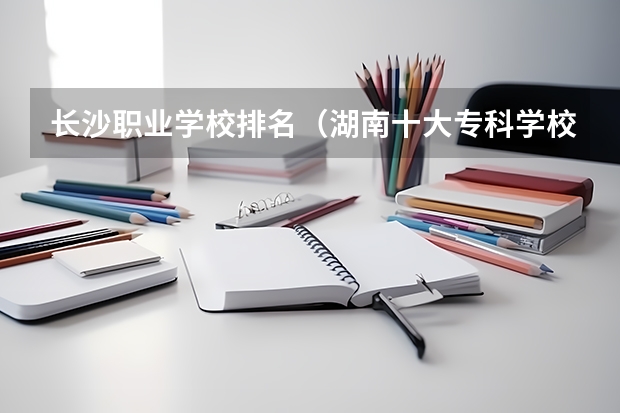 长沙职业学校排名（湖南十大专科学校）