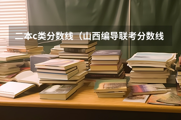 二本c类分数线（山西编导联考分数线）