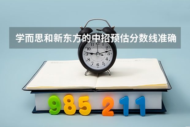 学而思和新东方的中招预估分数线准确吗