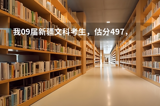 我09届新疆文科考生，估分497，一本线预估495，二本线预估445左右。报什么学校合适呐？