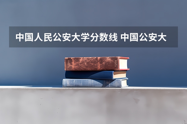 中国人民公安大学分数线 中国公安大学2023分数线