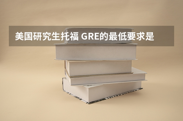 美国研究生托福 GRE的最低要求是多少？